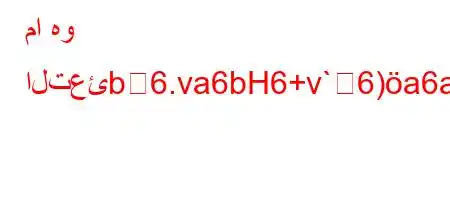 ما هو التعئb6.va6bH6+v`6)a6av)6a6`H6b6)a6ava6`b*H6)a6`v`,vb*v'